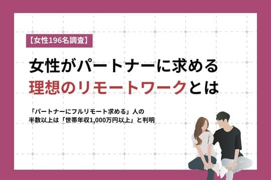 【女性約200人に聞いた】パートナーにフルリモートを求める人の半数以上が「世帯年収1,000万円以上」
